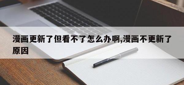 漫画更新了但看不了怎么办啊,漫画不更新了原因