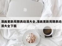 漫画更新周期表动漫大全,漫画更新周期表动漫大全下载