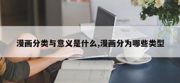 漫画分类与意义是什么,漫画分为哪些类型