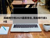 漫画排行榜2025最新排名,漫画排行前10名