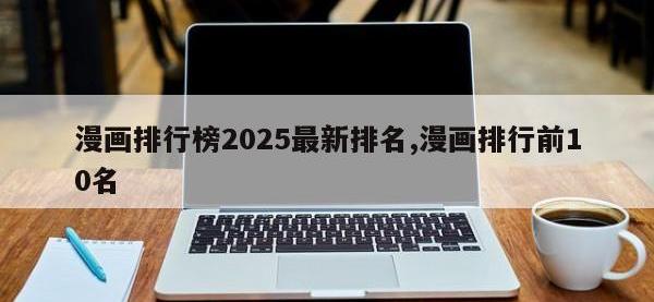 漫画排行榜2025最新排名,漫画排行前10名