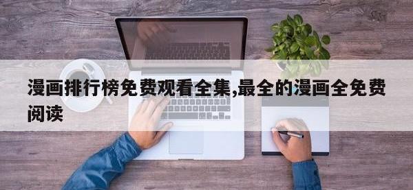 漫画排行榜免费观看全集,最全的漫画全免费阅读