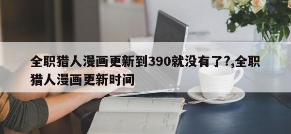 全职猎人漫画更新到390就没有了?,全职猎人漫画更新时间