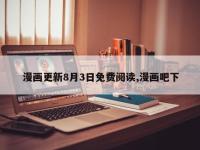 漫画更新8月3日免费阅读,漫画吧下