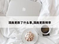 漫画更新了什么事,漫画更新频率