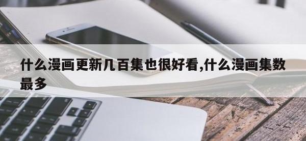 什么漫画更新几百集也很好看,什么漫画集数最多