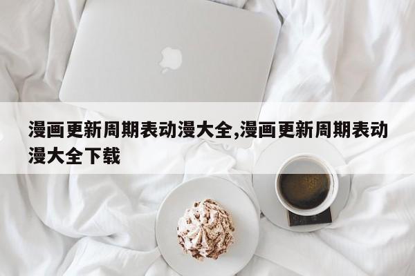 漫画更新周期表动漫大全,漫画更新周期表动漫大全下载